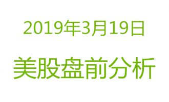 美股2019年3月19日盘前分析